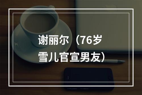 谢丽尔（76岁雪儿官宣男友）