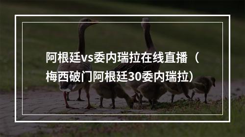 阿根廷vs委内瑞拉在线直播（梅西破门阿根廷30委内瑞拉）