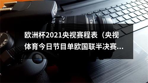 欧洲杯2021央视赛程表（央视体育今日节目单欧国联半决赛意大利西班牙）