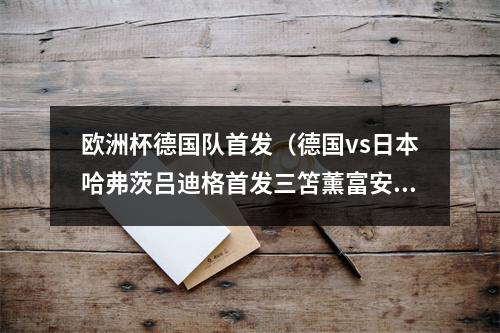 欧洲杯德国队首发（德国vs日本哈弗茨吕迪格首发三笘薰富安健洋出战）