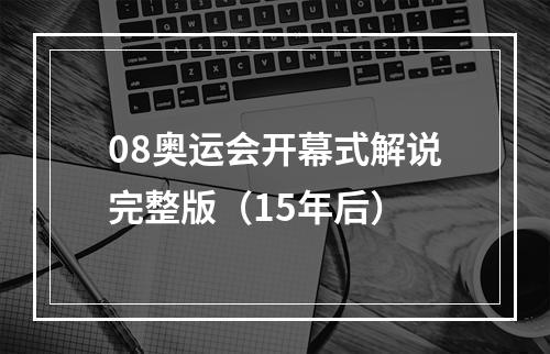 08奥运会开幕式解说完整版（15年后）