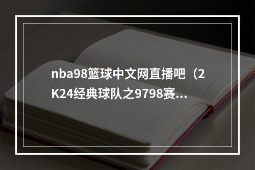 nba98篮球中文网直播吧（2K24经典球队之9798赛季公牛乔丹98 皮蓬89 罗德曼85）