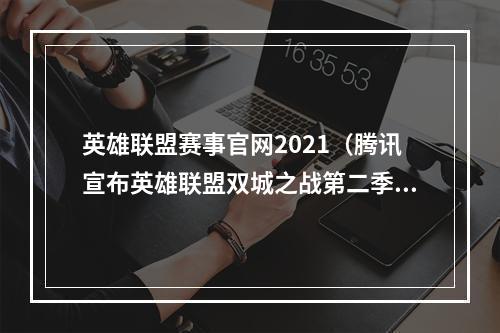 英雄联盟赛事官网2021（腾讯宣布英雄联盟双城之战第二季动画剧集2024年冬季上线）