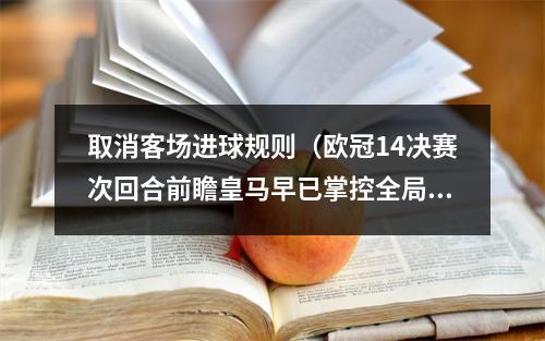 取消客场进球规则（欧冠14决赛次回合前瞻皇马早已掌控全局）