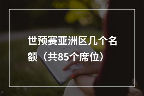 世预赛亚洲区几个名额（共85个席位）