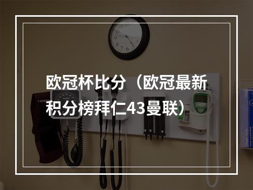 欧冠杯比分（欧冠最新积分榜拜仁43曼联）