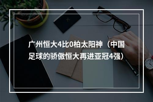 广州恒大4比0柏太阳神（中国足球的骄傲恒大再进亚冠4强）