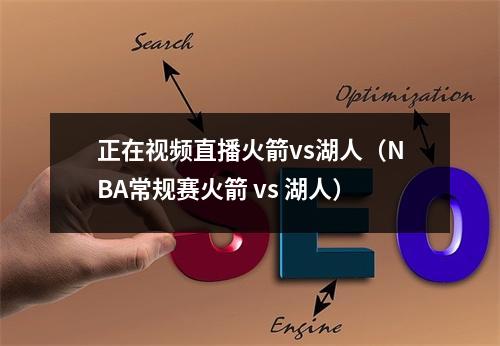 正在视频直播火箭vs湖人（NBA常规赛火箭 vs 湖人）