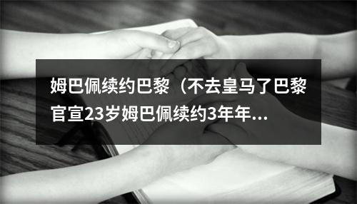 姆巴佩续约巴黎（不去皇马了巴黎官宣23岁姆巴佩续约3年年薪或达5000万欧元超过梅西）