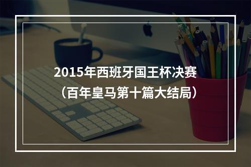 2015年西班牙国王杯决赛（百年皇马第十篇大结局）