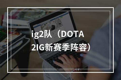 ig2队（DOTA2IG新赛季阵容）