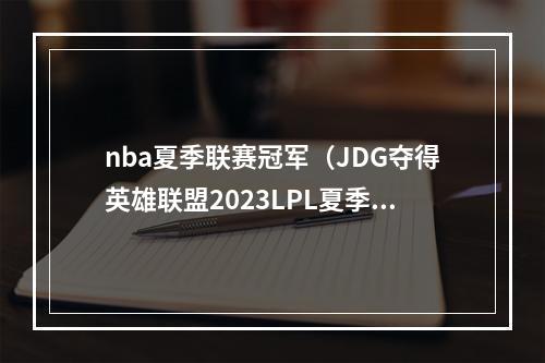 nba夏季联赛冠军（JDG夺得英雄联盟2023LPL夏季赛冠军）