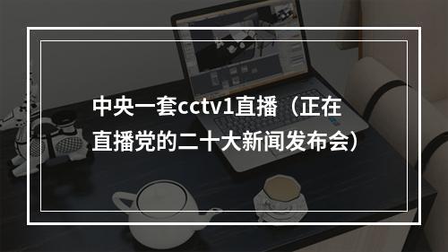 中央一套cctv1直播（正在直播党的二十大新闻发布会）