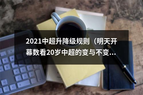 2021中超升降级规则（明天开幕数看20岁中超的变与不变联赛冠名金额十年新低）