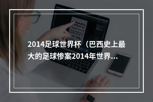 2014足球世界杯（巴西史上最大的足球惨案2014年世界杯半决赛巅峰德国队太强）