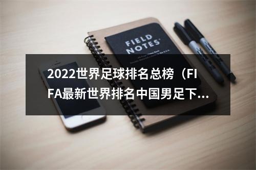 2022世界足球排名总榜（FIFA最新世界排名中国男足下降一位排第75）