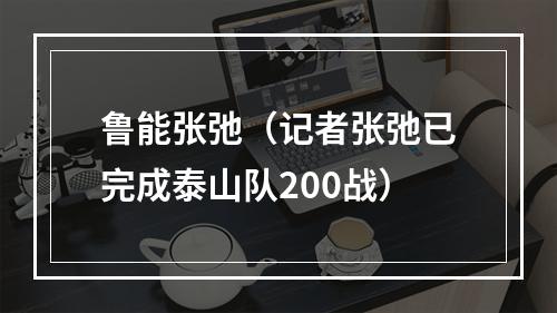 鲁能张弛（记者张弛已完成泰山队200战）