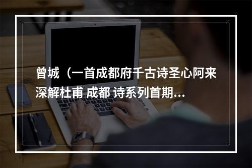 曾城（一首成都府千古诗圣心阿来深解杜甫 成都 诗系列首期开讲）