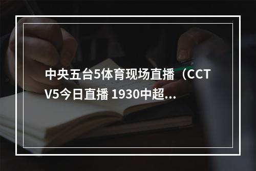 中央五台5体育现场直播（CCTV5今日直播 1930中超第25轮山东泰山青岛海牛）