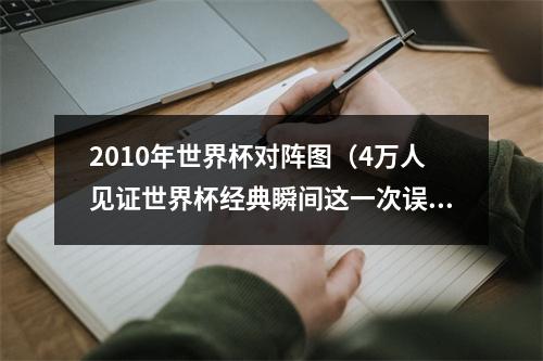 2010年世界杯对阵图（4万人见证世界杯经典瞬间这一次误判）