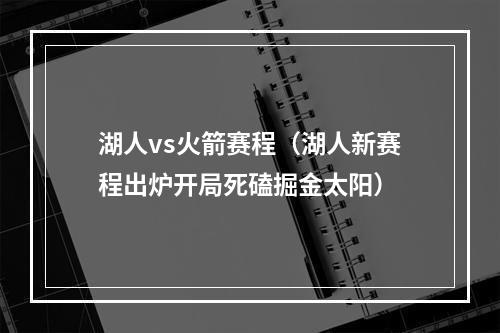 湖人vs火箭赛程（湖人新赛程出炉开局死磕掘金太阳）