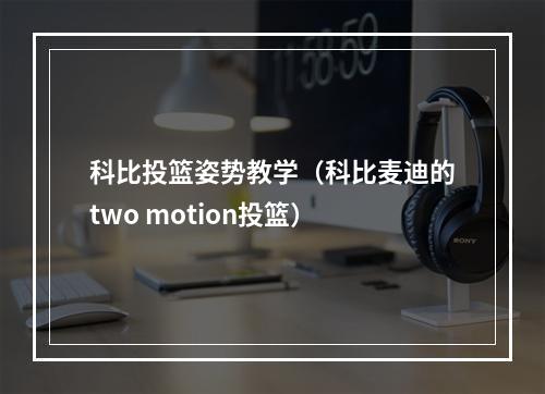 科比投篮姿势教学（科比麦迪的two motion投篮）