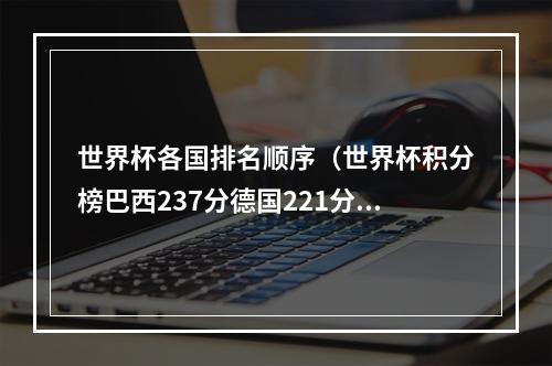 世界杯各国排名顺序（世界杯积分榜巴西237分德国221分）