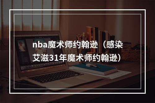 nba魔术师约翰逊（感染艾滋31年魔术师约翰逊）