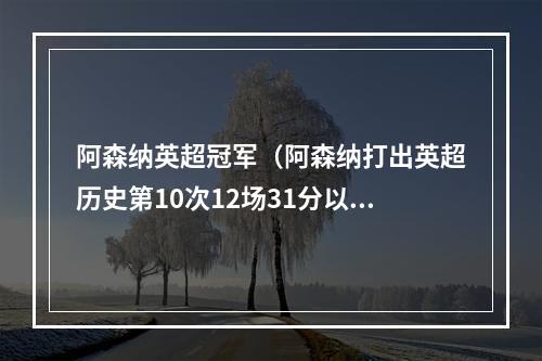 阿森纳英超冠军（阿森纳打出英超历史第10次12场31分以上开局）