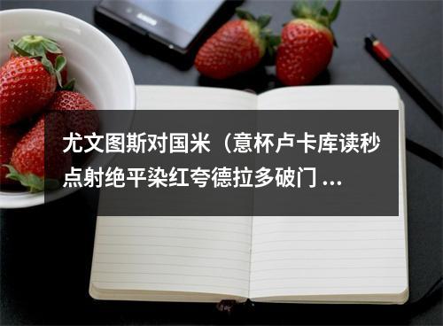 尤文图斯对国米（意杯卢卡库读秒点射绝平染红夸德拉多破门 十人尤文11九人国米）