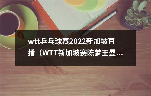 wtt乒乓球赛2022新加坡直播（WTT新加坡赛陈梦王曼昱王艺迪进八强 孙颖莎胜刘诗雯伊藤美诚出局）