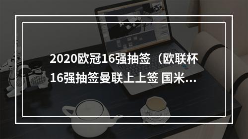 2020欧冠16强抽签（欧联杯16强抽签曼联上上签 国米遭遇西甲劲旅 塞维利亚VS罗马）