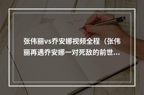 张伟丽vs乔安娜视频全程（张伟丽再遇乔安娜一对死敌的前世今生）