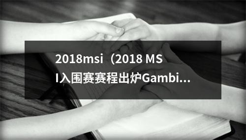 2018msi（2018 MSI入围赛赛程出炉Gambit揭幕迎战拉美KLG）