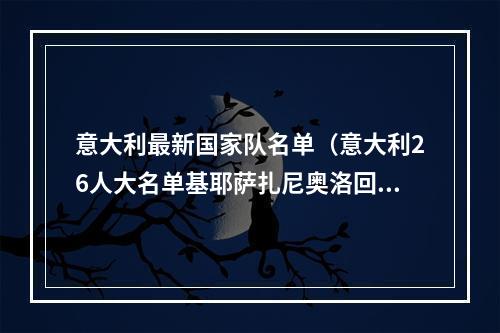 意大利最新国家队名单（意大利26人大名单基耶萨扎尼奥洛回归）