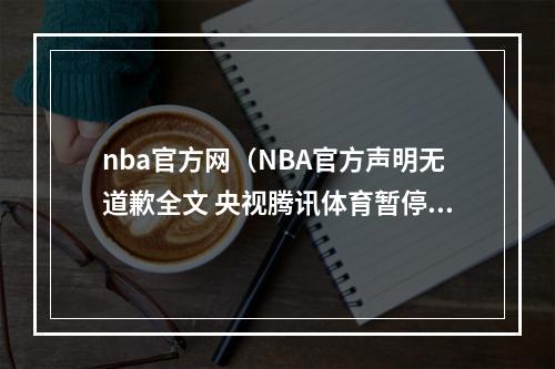 nba官方网（NBA官方声明无道歉全文 央视腾讯体育暂停NBA转播 莫雷必须道歉涉港言论事件最新进展）