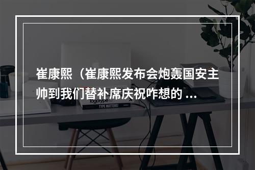 崔康熙（崔康熙发布会炮轰国安主帅到我们替补席庆祝咋想的 与京媒大战）