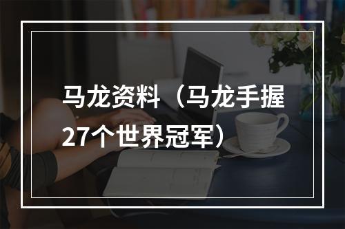 马龙资料（马龙手握27个世界冠军）