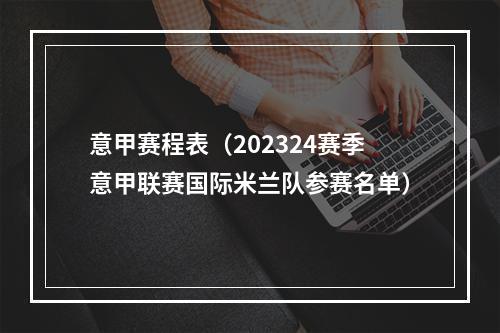 意甲赛程表（202324赛季意甲联赛国际米兰队参赛名单）