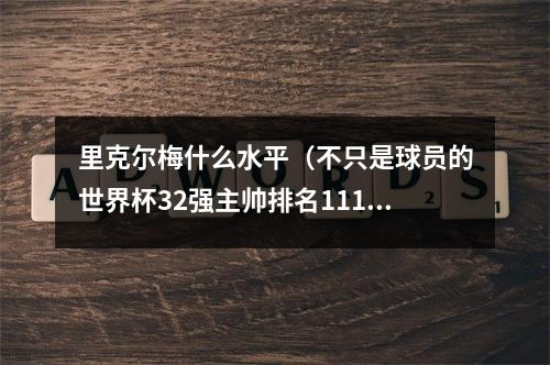 里克尔梅什么水平（不只是球员的世界杯32强主帅排名111）