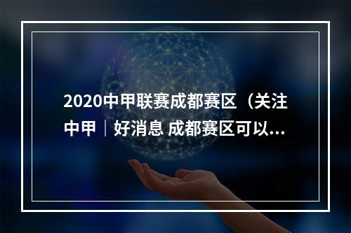 2020中甲联赛成都赛区（关注中甲｜好消息 成都赛区可以开放看球了）