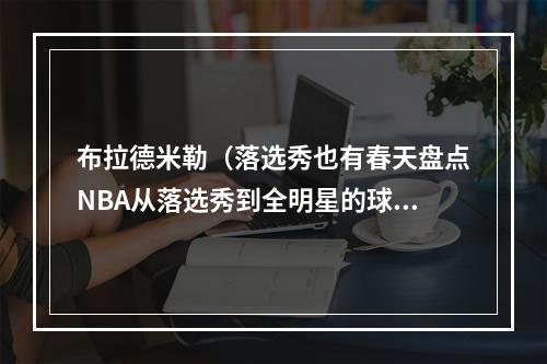 布拉德米勒（落选秀也有春天盘点NBA从落选秀到全明星的球员 翻遍历史仅4人）