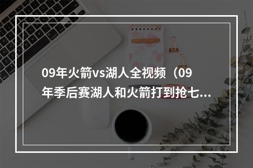 09年火箭vs湖人全视频（09年季后赛湖人和火箭打到抢七大战）