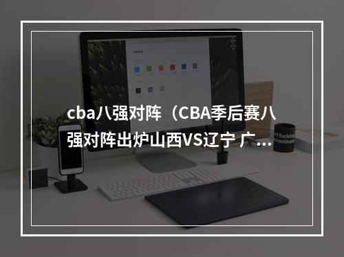 cba八强对阵（CBA季后赛八强对阵出炉山西VS辽宁 广东VS浙江）