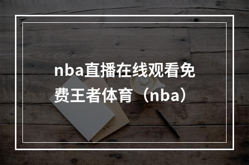 nba直播在线观看免费王者体育（nba）