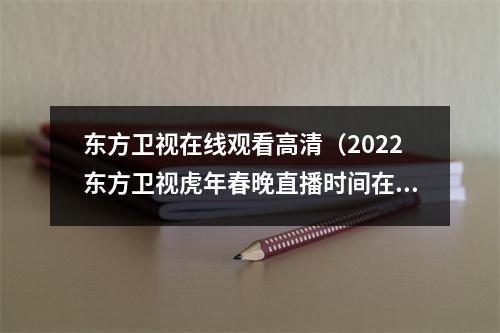 东方卫视在线观看高清（2022东方卫视虎年春晚直播时间在线观看入口地址最新分享）