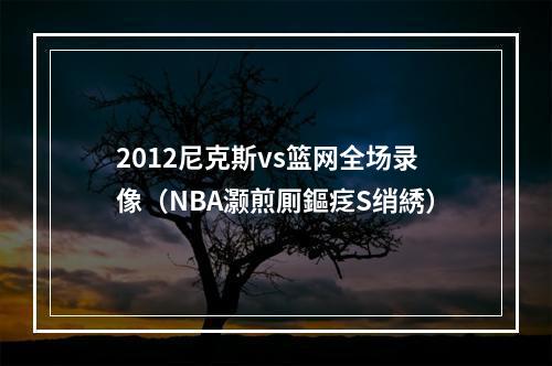 2012尼克斯vs篮网全场录像（NBA灏煎厠鏂疺S绡綉）