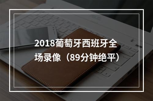 2018葡萄牙西班牙全场录像（89分钟绝平）