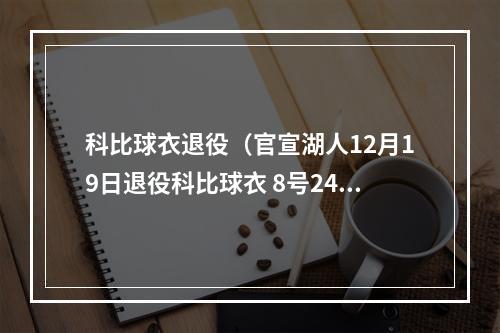 科比球衣退役（官宣湖人12月19日退役科比球衣 8号24号同时升空）