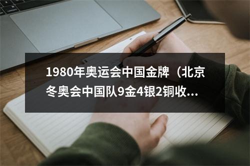 1980年奥运会中国金牌（北京冬奥会中国队9金4银2铜收官 他们创造的辉煌已载入史册）